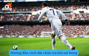 Hướng dẫn cách đặt chân trụ khi sút bóng