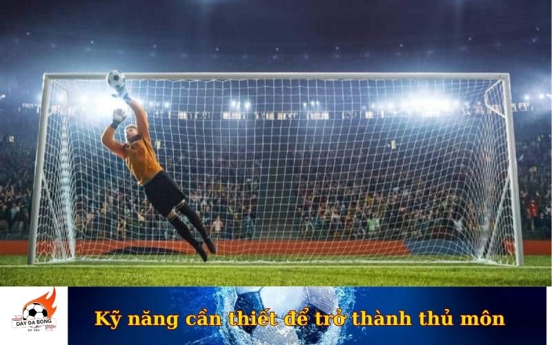 Kỹ năng cần thiết để trở thành thủ môn