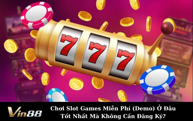 Chơi Slot Games Miễn Phí (Demo) Ở Đâu Tốt Nhất Mà Không Cần Đăng Ký?