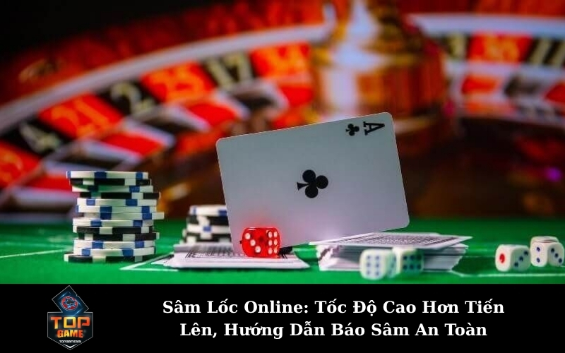 Sâm Lốc Online: Tốc Độ Cao Hơn Tiến Lên, Hướng Dẫn Báo Sâm An Toàn